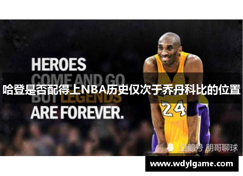 哈登是否配得上NBA历史仅次于乔丹科比的位置