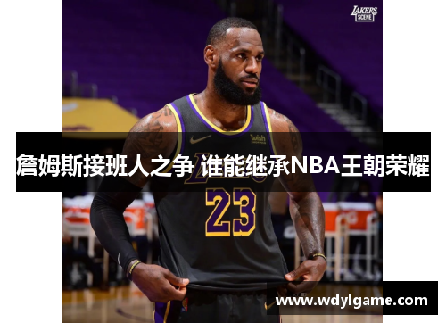 詹姆斯接班人之争 谁能继承NBA王朝荣耀