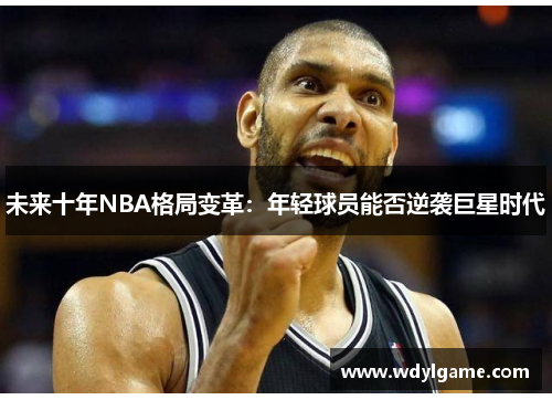 未来十年NBA格局变革：年轻球员能否逆袭巨星时代