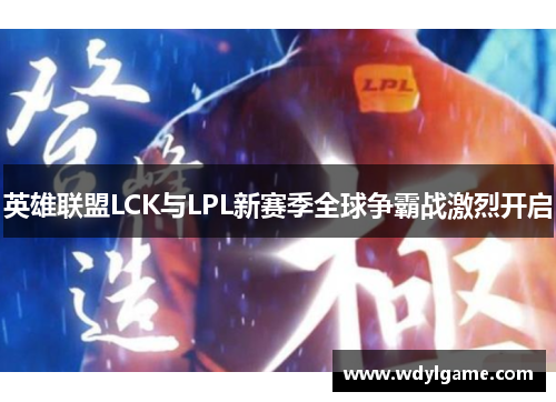 英雄联盟LCK与LPL新赛季全球争霸战激烈开启